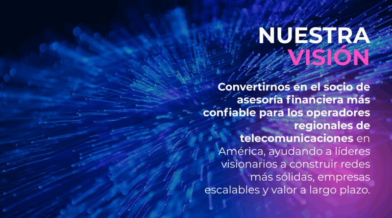 Nuestra Visión — Liderazgo financiero estratégico para operadores regionales de telecomunicaciones.